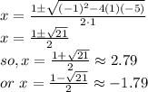 x=\frac{1\pm\sqrt{(-1)^2-4(1)(-5)}}{2\cdot 1}\\x=\frac{1\pm\sqrt{21}}{2}\\so, x=\frac{1+\sqrt{21}}{2}\approx 2.79\\or\ x=\frac{1-\sqrt{21}}{2}\approx -1.79
