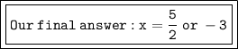 \red{ \bold{ \boxed{ \boxed{ \tt{Our \: final \: answer : x =  \frac{5}{2}  \: or \:  - 3}}}}}