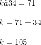 k − 34 = 71 \\  \\ k  = 71 + 34 \\  \\ k = 105