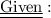 \underline{ \underline{ \text{Given} }}: