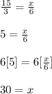 \frac{15}{3}=\frac{x}{6}\\\\5=\frac{x}{6}\\\\6[5]=6[\frac{x}{6}]\\\\30=x