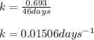 k=\frac{0.693}{46days}\\\\k=0.01506days^{-1}