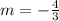 m = -\frac{4}{3}