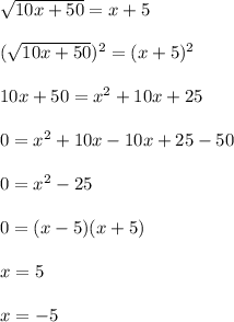 \sqrt{10x+50}=x+5\\\\(\sqrt{10x+50})^2=(x+5)^2\\\\10x+50=x^2+10x+25\\\\0=x^2+10x-10x+25-50\\\\0=x^2-25\\\\0=(x-5)(x+5)\\\\x=5\\\\x=-5
