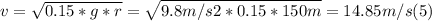 v = \sqrt{0.15*g*r} = \sqrt{9.8 m/s2*0.15*150m} = 14.85 m/s (5)