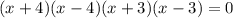 (x + 4)(x - 4)(x + 3)(x - 3) = 0