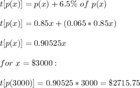 t[p(x)] =p(x)+6.5\%\ of\ p(x) \\\\t[p(x)] = 0.85x+(0.065*0.85x)\\\\t[p(x)] =0.90525x\\\\for\ x=\$3000:\\\\t[p(3000)] = 0.90525*3000=\$2715.75