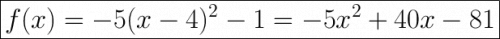 \huge\boxed{f(x)=-5(x-4)^2-1=-5x^2+40x-81}