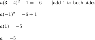a(3-4)^2-1=-6\qquad|\text{add 1 to both sides}\\\\a(-1)^2=-6+1\\\\a(1)=-5\\\\a=-5