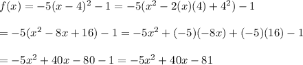 f(x)=-5(x-4)^2-1=-5(x^2-2(x)(4)+4^2)-1\\\\=-5(x^2-8x+16)-1=-5x^2+(-5)(-8x)+(-5)(16)-1\\\\=-5x^2+40x-80-1=-5x^2+40x-81