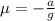 \mu = -\frac{a}{g}