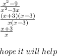 \frac{  {x}^{2}  - 9}{ {x}^{2} - 3x }  \\  \frac{(x + 3)(x - 3)}{x(x - 3)}  \\  \frac{x + 3}{x}  \\  \\ hope \: it \: will \: help