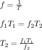 f = \frac{1}{T} \\\\f_1T_1= f_2T_2\\\\T_2 = \frac{f_1T_1}{f_2}