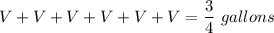 V + V + V + V + V + V = \dfrac{3}{4}\ gallons