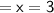 \large \sf = x = 3