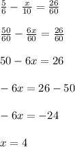 \frac{5}{6}  -  \frac{x}{10}  =   \frac{26}{60}  \\  \\  \frac{50}{60}  -  \frac{6x}{60}  =  \frac{26}{60}  \\  \\ 50 - 6x = 26 \\  \\  - 6x = 26 - 50 \\  \\  - 6x =  -  24 \\  \\ x = 4 \:  \\