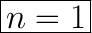 \huge\boxed{n=1}