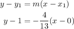 \begin{aligned}y-y_1&=m(x-x_1)\\y-1&=-\frac{4}{13}(x-0)\end{aligned}
