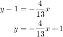 \begin{aligned}y-1&=-\frac{4}{13}x\\y&=-\frac{4}{13}x+1\end{aligned}