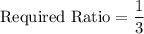 \text{Required Ratio}=\dfrac{1}{3}