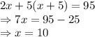 2x+5(x+5) = 95\\\Rightarrow 7x =95-25\\\Rightarrow x = 10