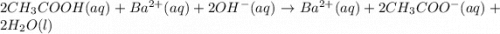 2CH_3COOH(aq)+Ba^{2+}(aq)+2OH^-(aq)\rightarrow Ba^{2+}(aq)+2CH_3COO^-(aq)+2H_2O(l)