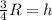 \frac{3}{4}R =h