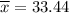 \overline{x} = 33.44