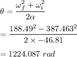 \theta=\dfrac{\omega_f^2+\omega_i^2}{2\alpha}\\\\=\dfrac{188.49 ^2-387.463 ^2}{2\times -46.81}\\\\=1224.087\ rad