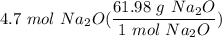 \displaystyle 4.7 \ mol \ Na_2O(\frac{61.98 \ g \ Na_2O}{1 \ mol \ Na_2O})