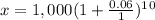 x = 1,000(1 + \frac{0.06}{1})^1^0