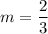 \displaystyle m=\frac{2}{3}