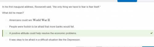 In his first inaugural address, Roosevelt said, the only thing we have to fear is fear

itself. Wh