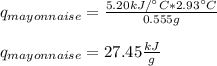 q_{mayonnaise}=\frac{5.20kJ/\°C*2.93\°C}{0.555g} \\\\q_{mayonnaise}=27.45\frac{kJ}{g}