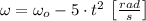 \omega = \omega_{o} - 5\cdot t^{2}\,\left[\frac{rad}{s} \right]