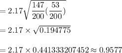 =2.17\sqrt{\dfrac{147}{200}(\dfrac{53}{200})}\\\\=2.17\times \sqrt{0.194775}\\\\=2.17\times0.441333207452\approx0.9577