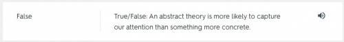 A. true  b. false:  an abstract theory is more likely to capture our attention than something more c