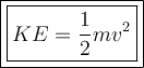 \boxed{\bold { \large { \boxed {KE=\frac{1}{2} mv^2}}}}