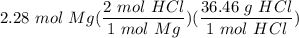 \displaystyle 2.28 \ mol \ Mg(\frac{2 \ mol \ HCl}{1 \ mol \ Mg})(\frac{36.46 \ g \ HCl}{1 \ mol \ HCl})