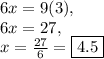 6x=9(3),\\6x=27,\\x=\frac{27}{6}=\fbox{$4.5$}