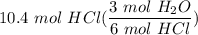 \displaystyle 10.4 \ mol \ HCl(\frac{3 \ mol \ H_2O}{6 \ mol \ HCl})