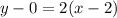 y - 0 = 2 (x-2)