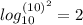 log^{(10)^{2} } _{10} = 2