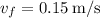 v_f=0.15\:\mathrm{m/s}