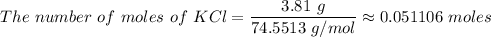 The \ number \ of \ moles \ of \ KCl= \dfrac{3.81 \ g}{74.5513 \ g/mol} \approx 0.051106 \ moles