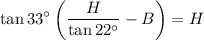 \displaystyle \tan 33^\circ \left(\frac{H}{\tan 22^\circ}-B\right)=H