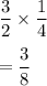 \dfrac{3}{2}\times \dfrac{1}{4}\\\\=\dfrac{3}{8}