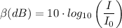 \beta  (dB) = 10 \cdot log_{10} \left (\dfrac{I}{I_0 \right)}