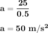 \bold {a = \dfrac {25}{0.5}}\\\\\bold {a = 50\ m/s^2}