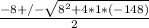\frac{-8 +/- \sqrt{8^2 + 4*1*(-148)} }{2}